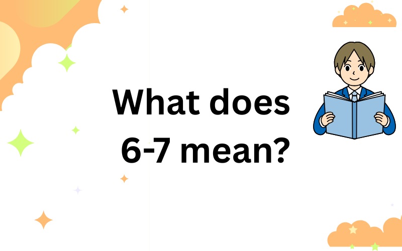 what does 6 7 mean